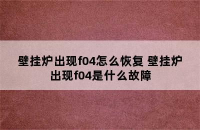 壁挂炉出现f04怎么恢复 壁挂炉出现f04是什么故障